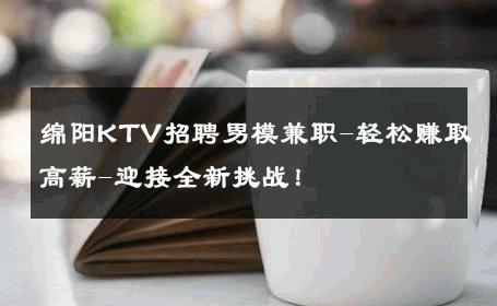 绵阳KTV招聘男模兼职-轻松赚取高薪-迎接全新挑战！ 