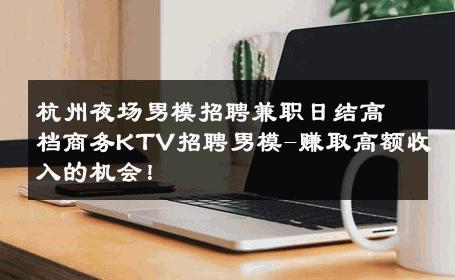 杭州夜场男模招聘兼职日结高档商务KTV招聘男模-赚取高额收入的机会！ 