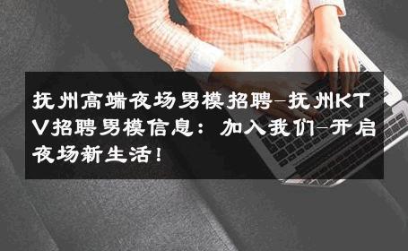 抚州高端夜场男模招聘-抚州KTV招聘男模信息：加入我们-开启夜场新生活！ 
