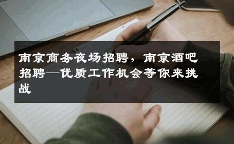 南京商务夜场招聘，南京酒吧招聘—优质工作机会等你来挑战