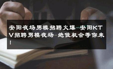 安阳夜场男模招聘火爆-安阳KTV招聘男模夜场-绝佳机会等你来！ 