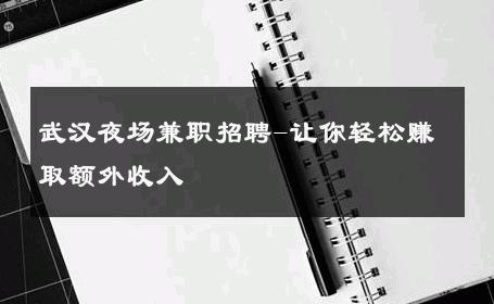 武汉夜场兼职招聘-让你轻松赚取额外收入 