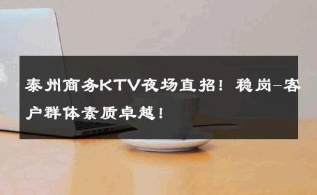 泰州商务KTV夜场直招！稳岗-客户群体素质卓越！ 