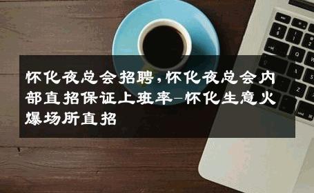 怀化夜总会招聘,怀化夜总会内部直招保证上班率-怀化生意火爆场所直招