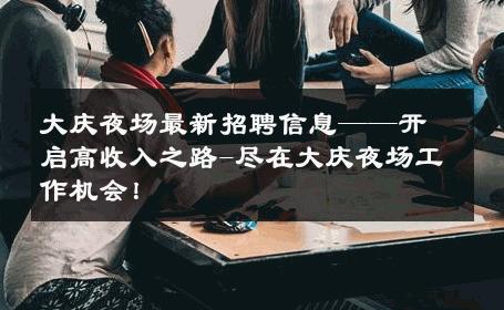 大庆夜场最新招聘信息——开启高收入之路-尽在大庆夜场工作机会！ 