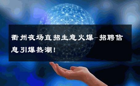 衢州夜场直招生意火爆-招聘信息引爆热潮！ 