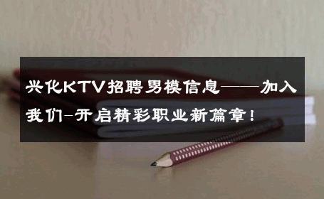 兴化KTV招聘男模信息——加入我们-开启精彩职业新篇章！ 
