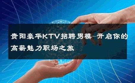 贵阳豪华KTV招聘男模-开启你的高薪魅力职场之旅 