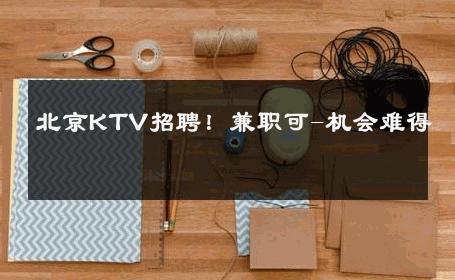 北京KTV招聘！兼职可-机会难得 