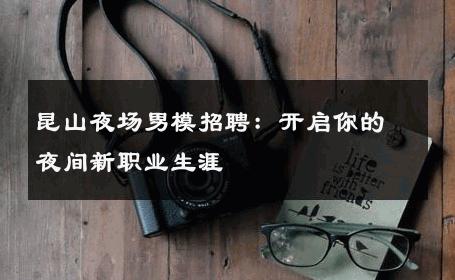昆山夜场男模招聘：开启你的夜间新职业生涯 