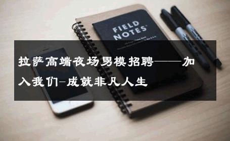 拉萨高端夜场男模招聘——加入我们-成就非凡人生 