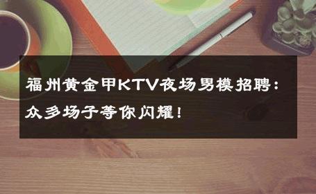 福州黄金甲KTV夜场男模招聘：众多场子等你闪耀！ 