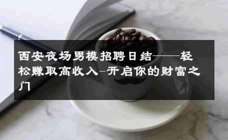 西安夜场男模招聘日结——轻松赚取高收入-开启你的财富之门 