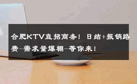 合肥KTV直招商务！日结+报销路费-需求量爆棚-等你来！ 