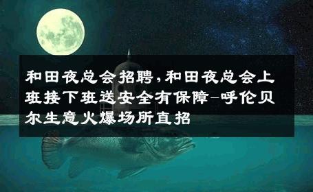 和田夜总会招聘,和田夜总会上班接下班送安全有保障-呼伦贝尔生意火爆场所直招