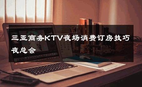 三亚商务KTV夜场消费订房技巧夜总会 