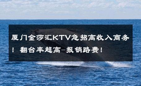 厦门金莎汇KTV急招高收入商务！翻台率超高-报销路费！ 