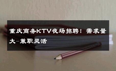 重庆商务KTV夜场招聘！需求量大-兼职灵活 