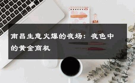 南昌生意火爆的夜场：夜色中的黄金商机 