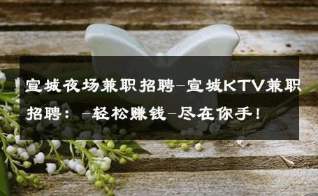 宣城夜场兼职招聘-宣城KTV兼职招聘：-轻松赚钱-尽在你手！ 
