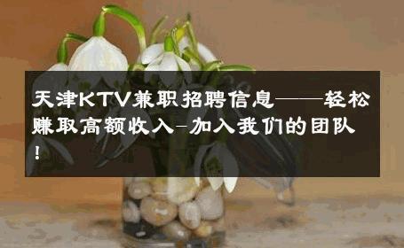 天津KTV兼职招聘信息——轻松赚取高额收入-加入我们的团队！ 