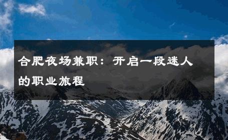 合肥夜场兼职：开启一段迷人的职业旅程 