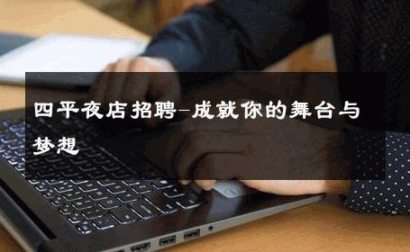 四平夜店招聘-成就你的舞台与梦想 