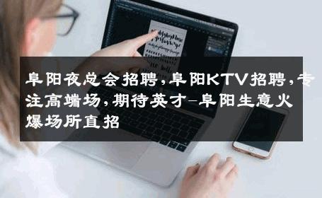 阜阳夜总会招聘,阜阳KTV招聘,专注高端场,期待英才-阜阳生意火爆场所直招