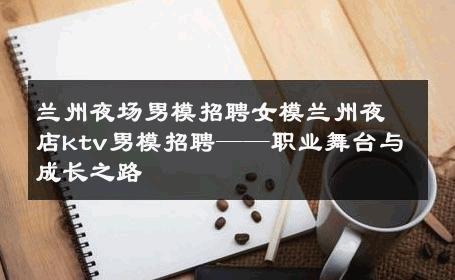 兰州夜场男模招聘女模兰州夜店ktv男模招聘——职业舞台与成长之路 
