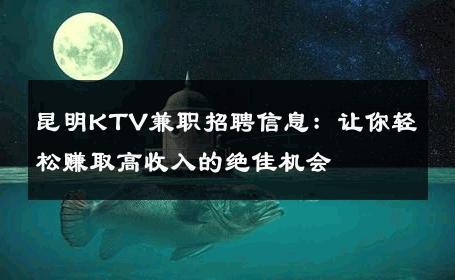 昆明KTV兼职招聘信息：让你轻松赚取高收入的绝佳机会 