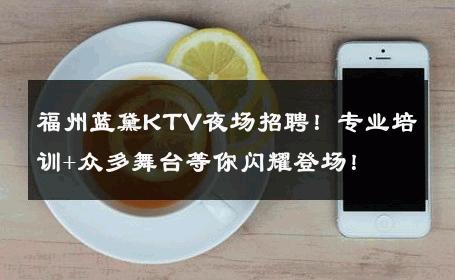 福州蓝黛KTV夜场招聘！专业培训+众多舞台等你闪耀登场！ 