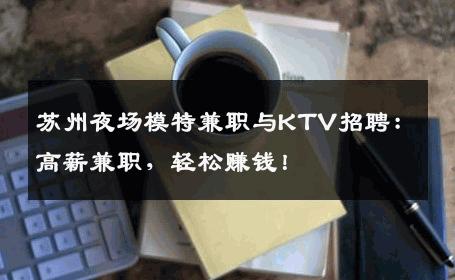 苏州夜场模特兼职与KTV招聘：高薪兼职，轻松赚钱！