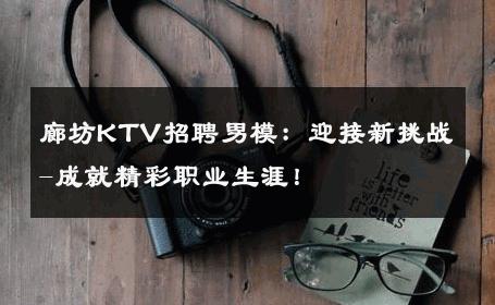 廊坊KTV招聘男模：迎接新挑战-成就精彩职业生涯！ 