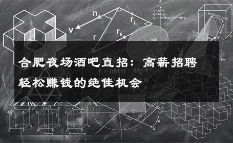 合肥夜场酒吧直招：高薪招聘轻松赚钱的绝佳机会 