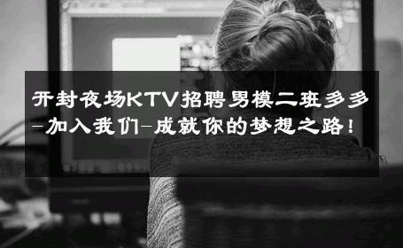 开封夜场KTV招聘男模二班多多-加入我们-成就你的梦想之路！ 