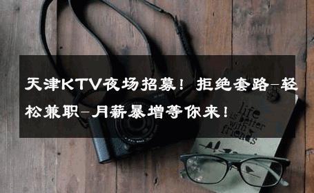 天津KTV夜场招募！拒绝套路-轻松兼职-月薪暴增等你来！ 
