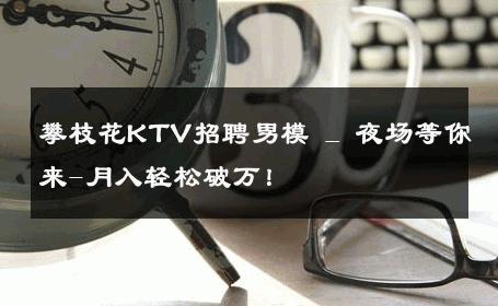 攀枝花KTV招聘男模 _ 夜场等你来-月入轻松破万！ 