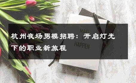 杭州夜场男模招聘：开启灯光下的职业新旅程 