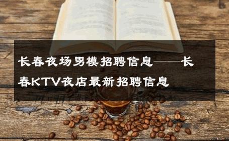 长春夜场男模招聘信息——长春KTV夜店最新招聘信息 