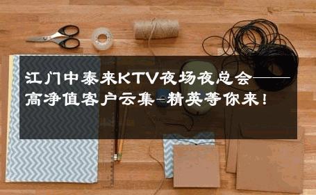 江门中泰来KTV夜场夜总会——高净值客户云集-精英等你来！ 