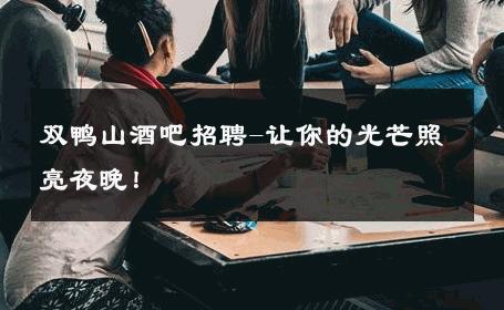 双鸭山酒吧招聘-让你的光芒照亮夜晚！ 