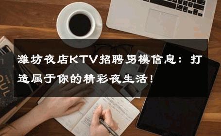 潍坊夜店KTV招聘男模信息：打造属于你的精彩夜生活！ 