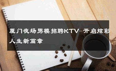 厦门夜场男模招聘KTV-开启炫彩人生新篇章 