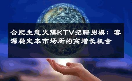 合肥生意火爆KTV招聘男模：客源稳定本市场所的高增长机会 