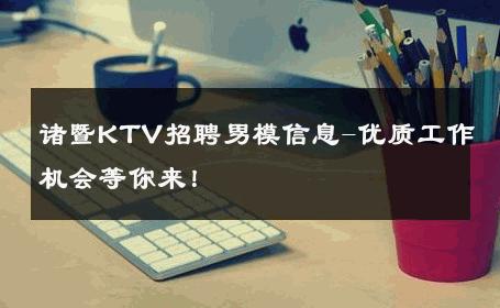 诸暨KTV招聘男模信息-优质工作机会等你来！ 