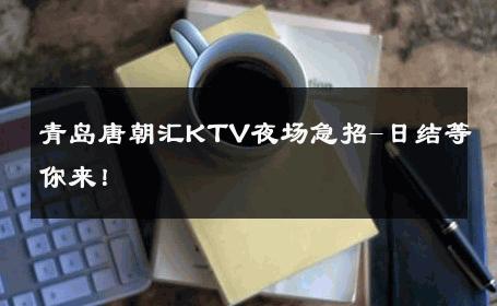 青岛唐朝汇KTV夜场急招-日结等你来！ 