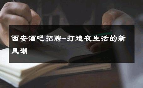 西安酒吧招聘-打造夜生活的新风潮 
