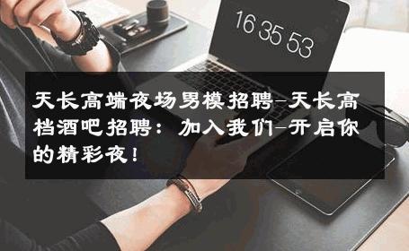 天长高端夜场男模招聘-天长高档酒吧招聘：加入我们-开启你的精彩夜！ 