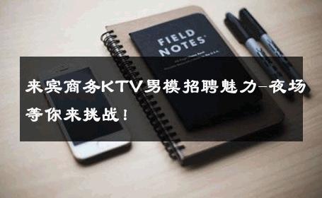 来宾商务KTV男模招聘魅力-夜场等你来挑战！ 