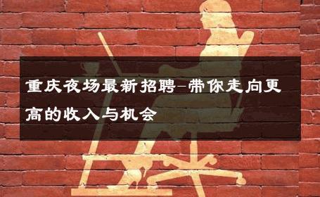 重庆夜场最新招聘-带你走向更高的收入与机会 